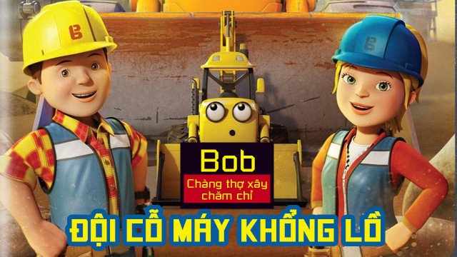 Bob Chàng Thợ Xây Chăm Chỉ Đội Cỗ Máy Khổng Lồ (Mega Machines The Movie 2017)